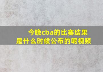 今晚cba的比赛结果是什么时候公布的呢视频