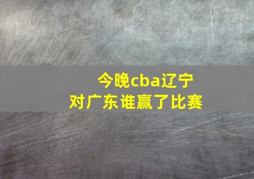 今晚cba辽宁对广东谁赢了比赛