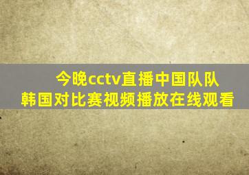 今晚cctv直播中国队队韩国对比赛视频播放在线观看