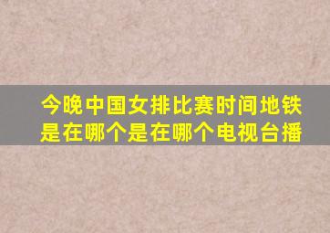 今晚中国女排比赛时间地铁是在哪个是在哪个电视台播