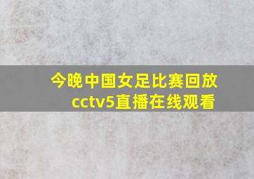 今晚中国女足比赛回放cctv5直播在线观看