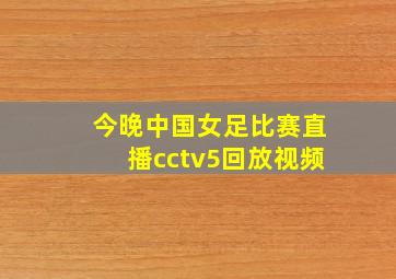 今晚中国女足比赛直播cctv5回放视频