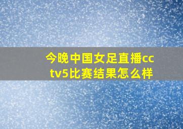 今晚中国女足直播cctv5比赛结果怎么样