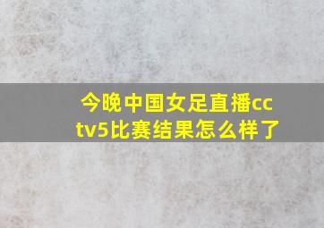 今晚中国女足直播cctv5比赛结果怎么样了