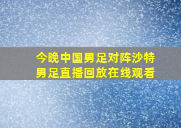 今晚中国男足对阵沙特男足直播回放在线观看