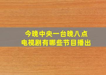 今晚中央一台晚八点电视剧有哪些节目播出