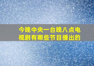 今晚中央一台晚八点电视剧有哪些节目播出的