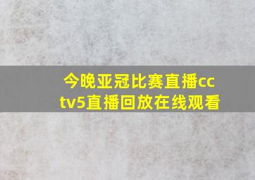 今晚亚冠比赛直播cctv5直播回放在线观看