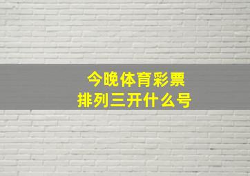 今晚体育彩票排列三开什么号