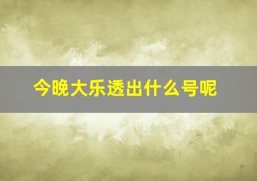 今晚大乐透出什么号呢