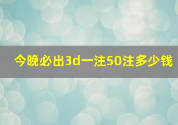 今晚必出3d一注50注多少钱