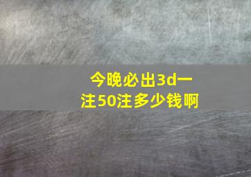 今晚必出3d一注50注多少钱啊