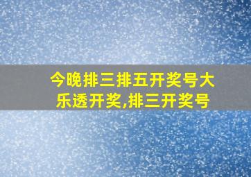 今晚排三排五开奖号大乐透开奖,排三开奖号