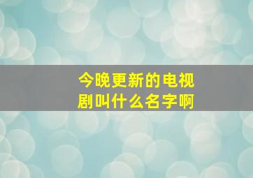 今晚更新的电视剧叫什么名字啊