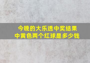 今晚的大乐透中奖结果中黄色两个红球是多少钱