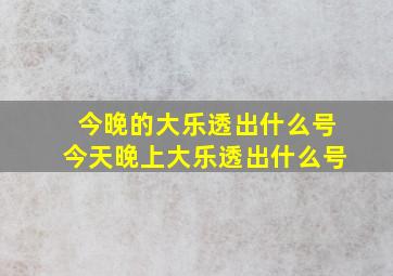 今晚的大乐透出什么号今天晚上大乐透出什么号