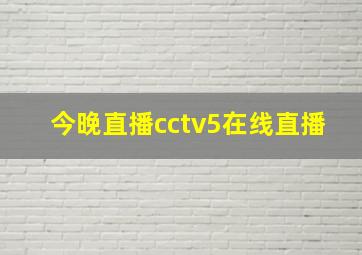 今晚直播cctv5在线直播