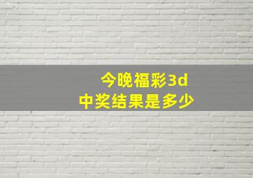 今晚福彩3d中奖结果是多少