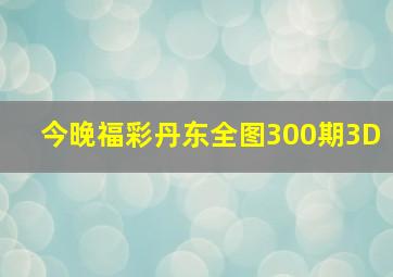 今晚福彩丹东全图300期3D