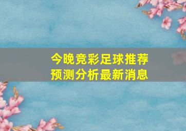 今晚竞彩足球推荐预测分析最新消息