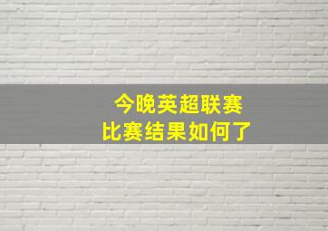 今晚英超联赛比赛结果如何了