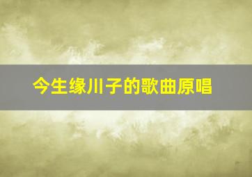 今生缘川子的歌曲原唱