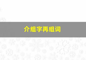 介组字再组词