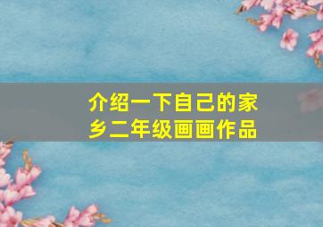 介绍一下自己的家乡二年级画画作品