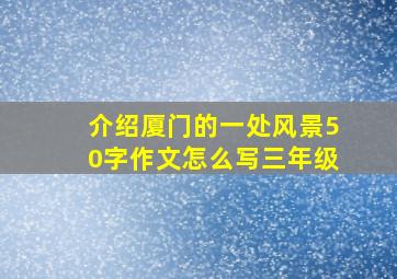 介绍厦门的一处风景50字作文怎么写三年级