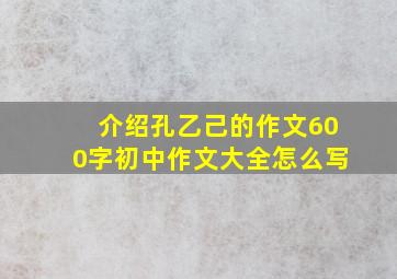 介绍孔乙己的作文600字初中作文大全怎么写