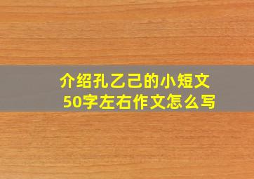 介绍孔乙己的小短文50字左右作文怎么写