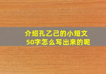 介绍孔乙己的小短文50字怎么写出来的呢