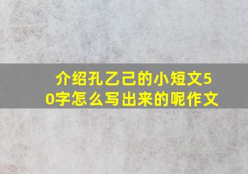 介绍孔乙己的小短文50字怎么写出来的呢作文