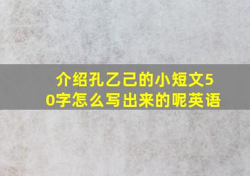 介绍孔乙己的小短文50字怎么写出来的呢英语