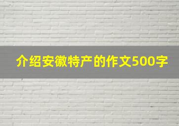 介绍安徽特产的作文500字