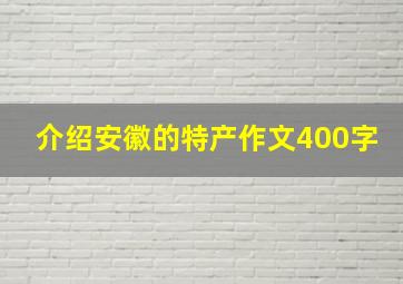 介绍安徽的特产作文400字