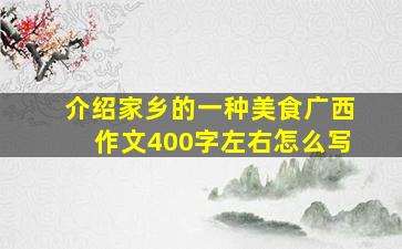 介绍家乡的一种美食广西作文400字左右怎么写