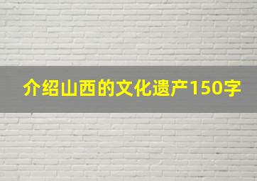 介绍山西的文化遗产150字