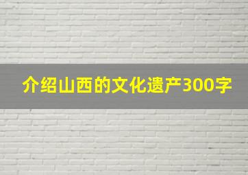 介绍山西的文化遗产300字