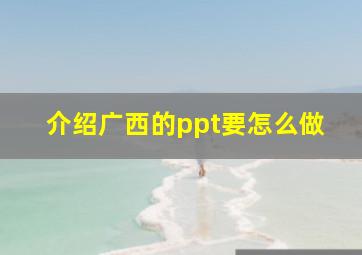 介绍广西的ppt要怎么做