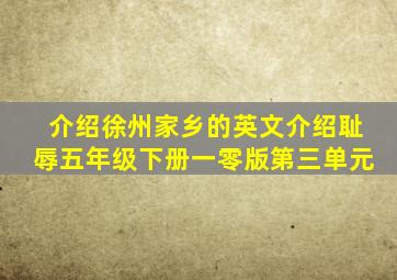 介绍徐州家乡的英文介绍耻辱五年级下册一零版第三单元