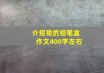 介绍我的铅笔盒作文400字左右