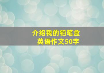 介绍我的铅笔盒英语作文50字