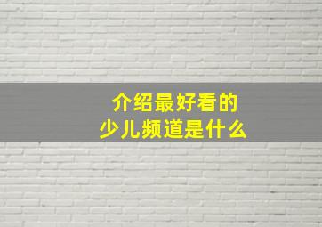 介绍最好看的少儿频道是什么