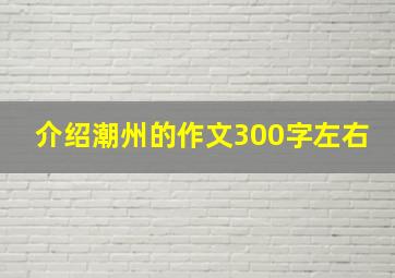 介绍潮州的作文300字左右