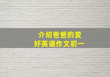 介绍爸爸的爱好英语作文初一