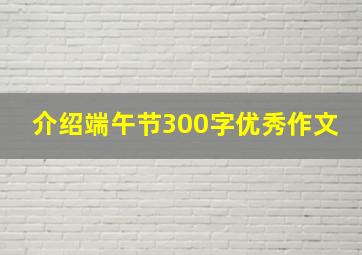 介绍端午节300字优秀作文