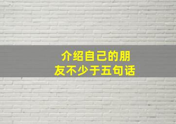 介绍自己的朋友不少于五句话