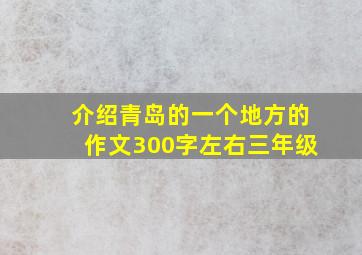 介绍青岛的一个地方的作文300字左右三年级