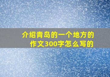 介绍青岛的一个地方的作文300字怎么写的